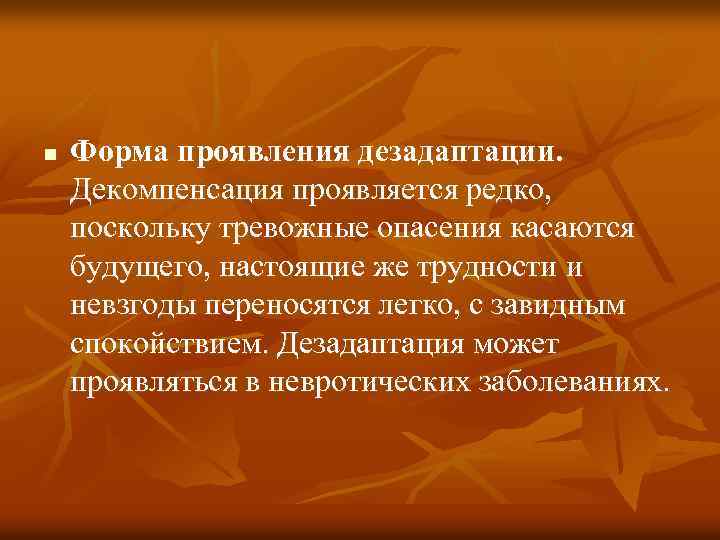 n Форма проявления дезадаптации. Декомпенсация проявляется редко, поскольку тревожные опасения касаются будущего, настоящие же