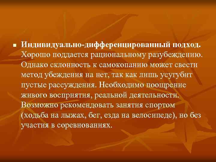 n Индивидуально-дифференцированный подход. Хорошо поддается рациональному разубеждению. Однако склонность к самокопанию может свести метод