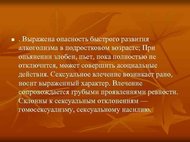 n . Выражена опасность быстрого развития алкоголизма в подростковом возрасте; При опьянении злобен, пьет,