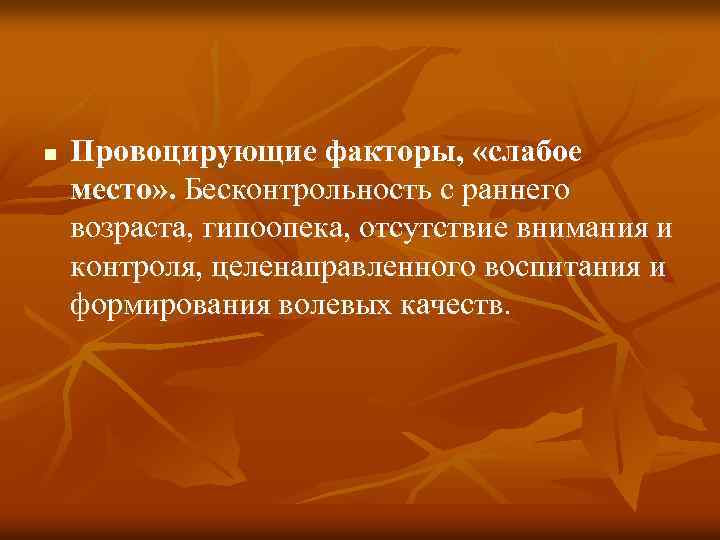 n Провоцирующие факторы, «слабое место» . Бесконтрольность с раннего возраста, гипоопека, отсутствие внимания и