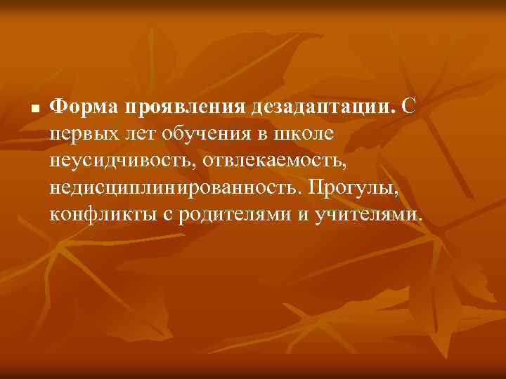 n Форма проявления дезадаптации. С первых лет обучения в школе неусидчивость, отвлекаемость, недисциплинированность. Прогулы,