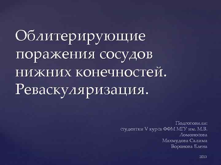 Облитерирующие поражения сосудов нижних конечностей. Реваскуляризация. Подготовили: студентки V курса ФФМ МГУ им. М.