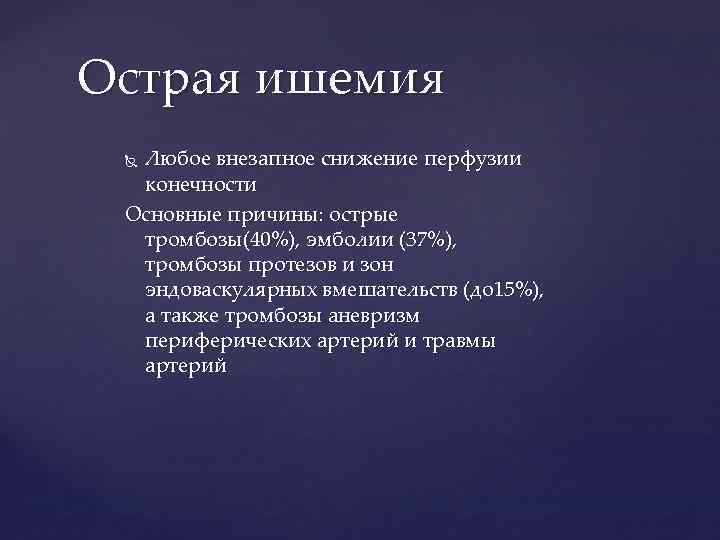 Острая ишемия Любое внезапное снижение перфузии конечности Основные причины: острые тромбозы(40%), эмболии (37%), тромбозы