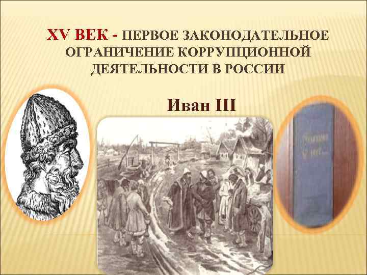 XV ВЕК - ПЕРВОЕ ЗАКОНОДАТЕЛЬНОЕ ОГРАНИЧЕНИЕ КОРРУПЦИОННОЙ ДЕЯТЕЛЬНОСТИ В РОССИИ Иван III 