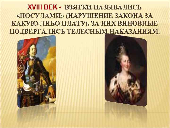 XVIII ВЕК - ВЗЯТКИ НАЗЫВАЛИСЬ «ПОСУЛАМИ» (НАРУШЕНИЕ ЗАКОНА ЗА КАКУЮ-ЛИБО ПЛАТУ). ЗА НИХ ВИНОВНЫЕ