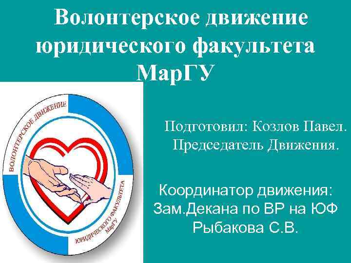 Волонтерское движение юридического факультета Мар. ГУ Подготовил: Козлов Павел. Председатель Движения. Координатор движения: Зам.