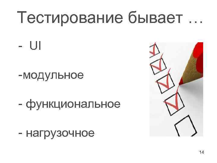 Тестирование бывает … - UI -модульное - функциональное - нагрузочное 14 