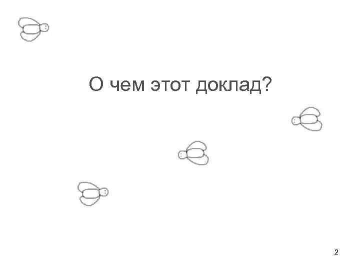 О чем этот доклад? 2 