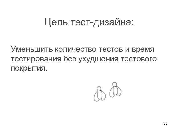 Цель тест-дизайна: Уменьшить количество тестов и время тестирования без ухудшения тестового покрытия. 22 