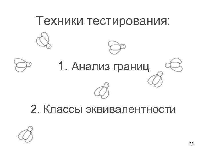 Техники тестирования: 1. Анализ границ 2. Классы эквивалентности 25 