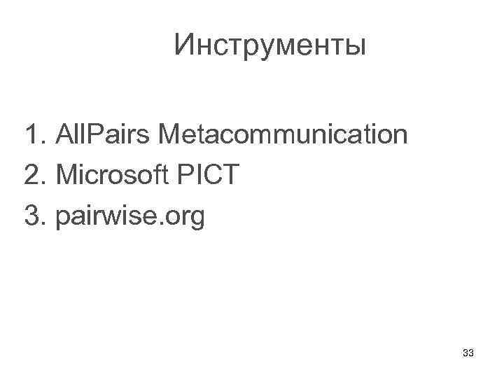 Инструменты 1. All. Pairs Metacommunication 2. Microsoft PICT 3. pairwise. org 33 