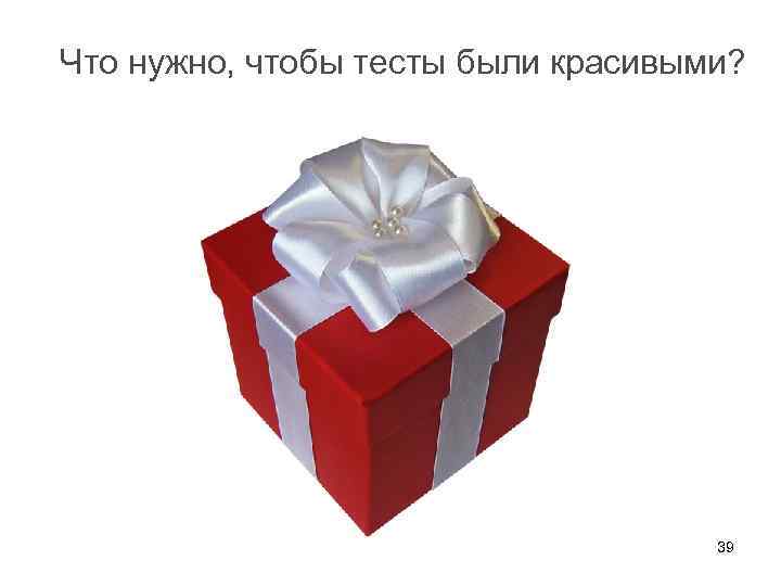 Что нужно, чтобы тесты были красивыми? 39 