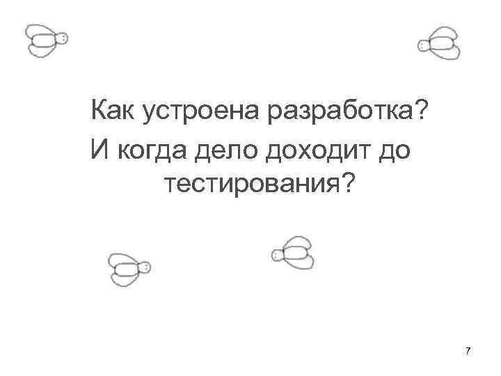 Как устроена разработка? И когда дело доходит до тестирования? 7 