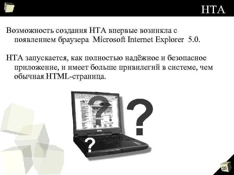 НТА Возможность создания HTA впервые возникла с появлением браузера Microsoft Internet Explorer 5. 0.