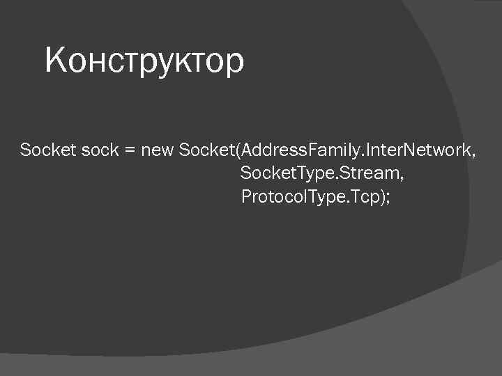 Конструктор Socket sock = new Socket(Address. Family. Inter. Network, Socket. Type. Stream, Protocol. Type.