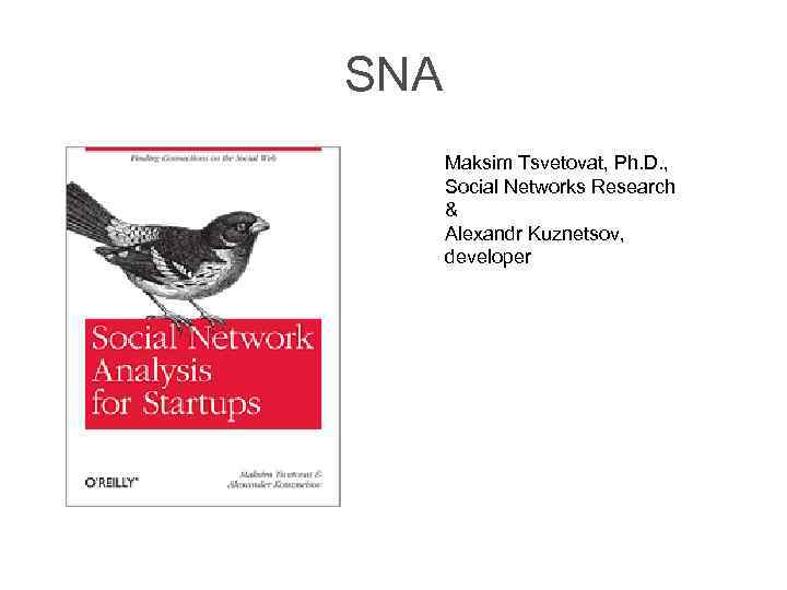 SNA Maksim Tsvetovat, Ph. D. , Social Networks Research & Alexandr Kuznetsov, developer 