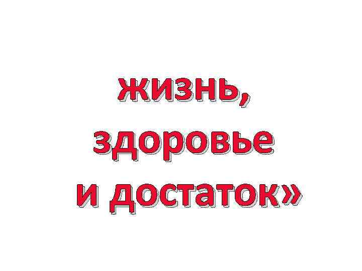  «Есть три вещи, от коих никто никогда не устает: жизнь, здоровье и достаток»