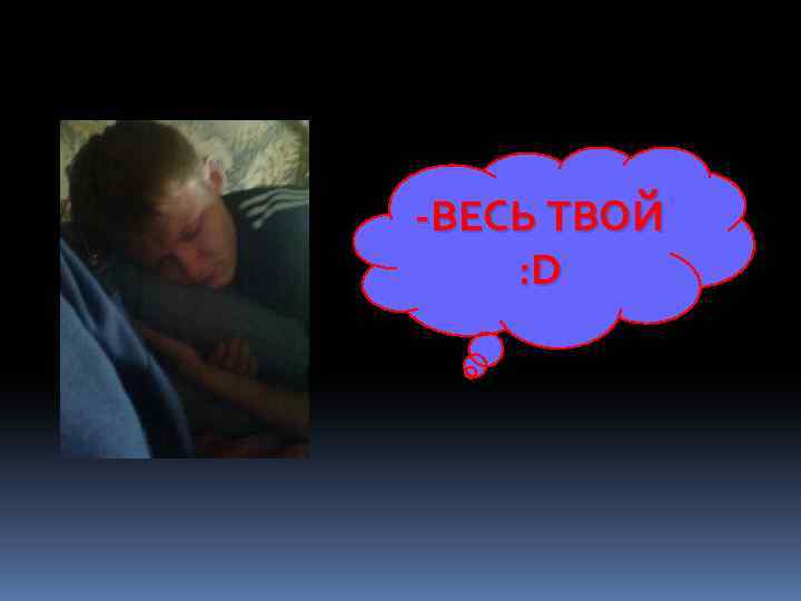 -ВЕСЬ ТВОЙ : D 