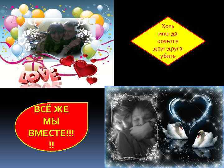 Хоть иногда хочется друга убить … ВСЁ ЖЕ МЫ ВМЕСТЕ!!! !! 
