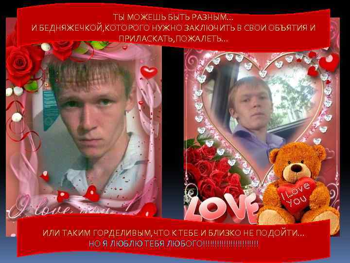 ТЫ МОЖЕШЬ БЫТЬ РАЗНЫМ… И БЕДНЯЖЕЧКОЙ, КОТОРОГО НУЖНО ЗАКЛЮЧИТЬ В СВОИ ОБЪЯТИЯ И ПРИЛАСКАТЬ,