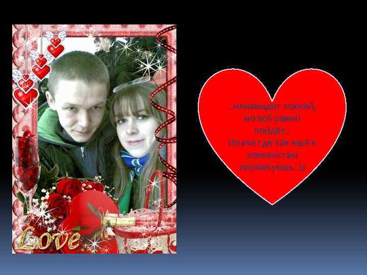 . . ненавидит хоккей, но всё равно пойдёт. . Иначе где так ещё к