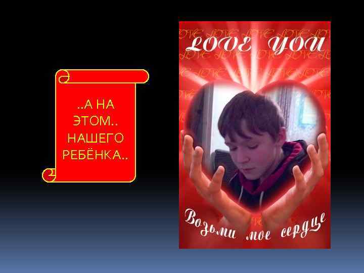 . . А НА ЭТОМ. . НАШЕГО РЕБЁНКА. . 