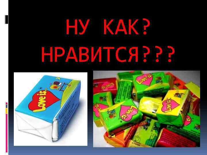 НУ КАК? НРАВИТСЯ? ? ? 