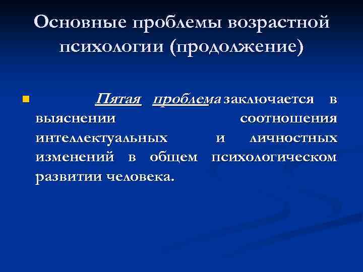 Основные проблемы возрастной психологии (продолжение) n Пятая проблема заключается в выяснении соотношения интеллектуальных и