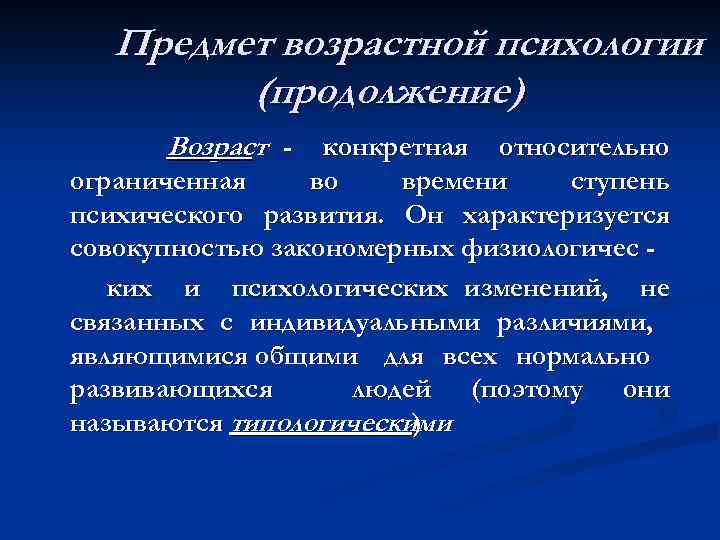 Предмет возрастной психологии (продолжение) Возраст - конкретная относительно ограниченная во времени ступень психического развития.