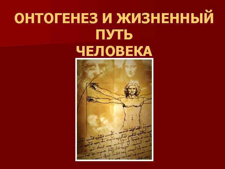 ОНТОГЕНЕЗ И ЖИЗНЕННЫЙ ПУТЬ ЧЕЛОВЕКА 