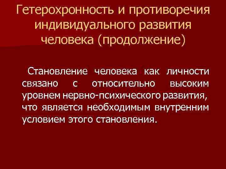 Гетерохронность и противоречия индивидуального развития человека (продолжение) Становление человека как личности связано с относительно