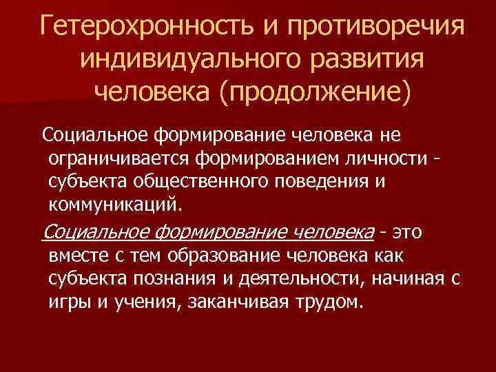 Гетерохронность и противоречия индивидуального развития человека (продолжение) Социальное формирование человека не ограничивается формированием личности