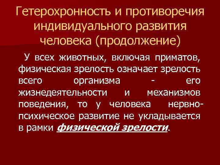 Гетерохронность и противоречия индивидуального развития человека (продолжение) У всех животных, включая приматов, физическая зрелость