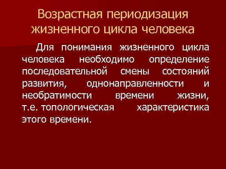 Возрастная периодизация жизненного цикла человека Для понимания жизненного цикла человека необходимо определение последовательной смены