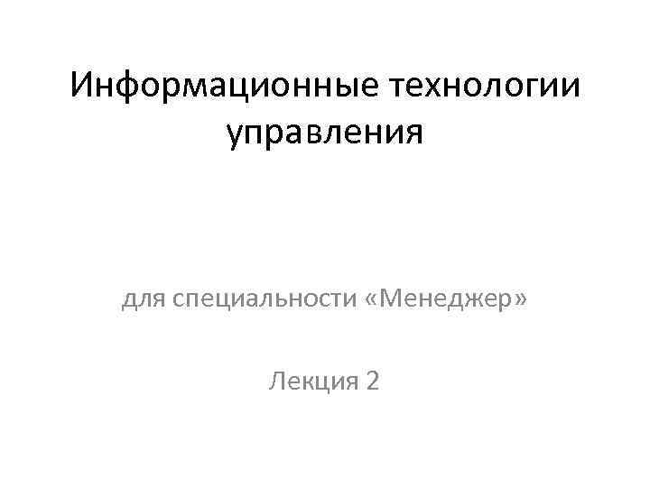 Информационные технологии управления для специальности «Менеджер» Лекция 2 