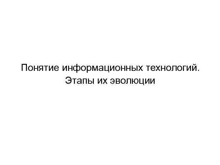 Понятие информационных технологий. Этапы их эволюции 