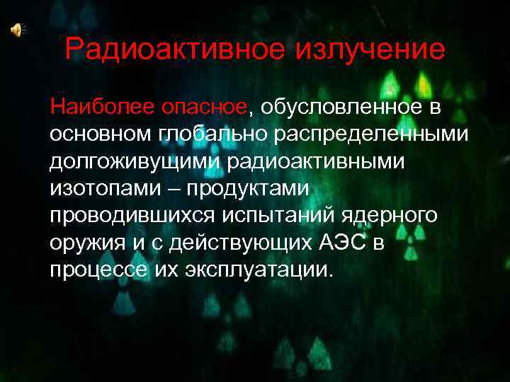 Радиоактивное излучение Наиболее опасное, обусловленное в основном глобально распределенными долгоживущими радиоактивными изотопами – продуктами