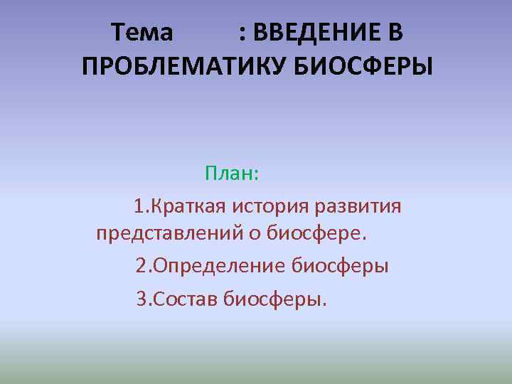 Тема : ВВЕДЕНИЕ В ПРОБЛЕМАТИКУ БИОСФЕРЫ План: 1. Краткая история развития представлений о биосфере.