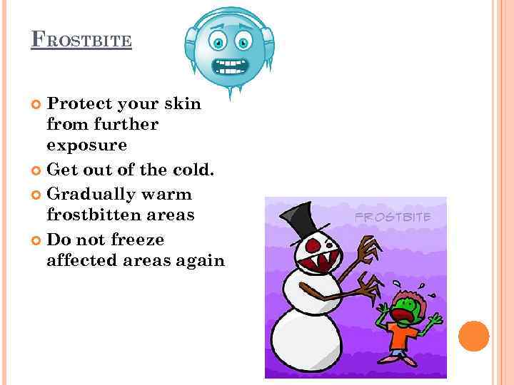 FROSTBITE Protect your skin from further exposure Get out of the cold. Gradually warm