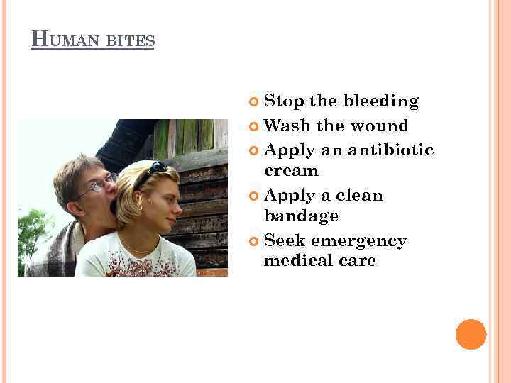 HUMAN BITES Stop the bleeding Wash the wound Apply an antibiotic cream Apply a