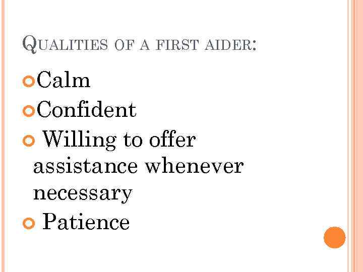 QUALITIES OF A FIRST AIDER: Calm Confident Willing to offer assistance whenever necessary Patience