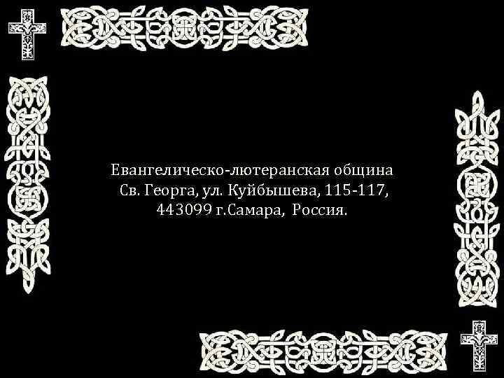 Евангелическо-лютеранская община Св. Георга, ул. Куйбышева, 115 -117, 443099 г. Самара, Россия. 