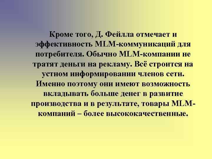 Кроме того, Д. Фейлла отмечает и эффективность MLM-коммуникаций для потребителя. Обычно MLM-компании не тратят