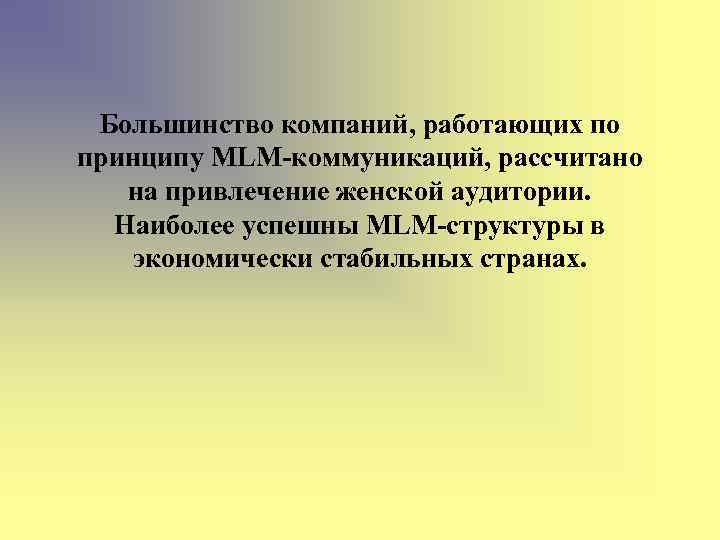 Большинство компаний, работающих по принципу MLM-коммуникаций, рассчитано на привлечение женской аудитории. Наиболее успешны MLM-структуры