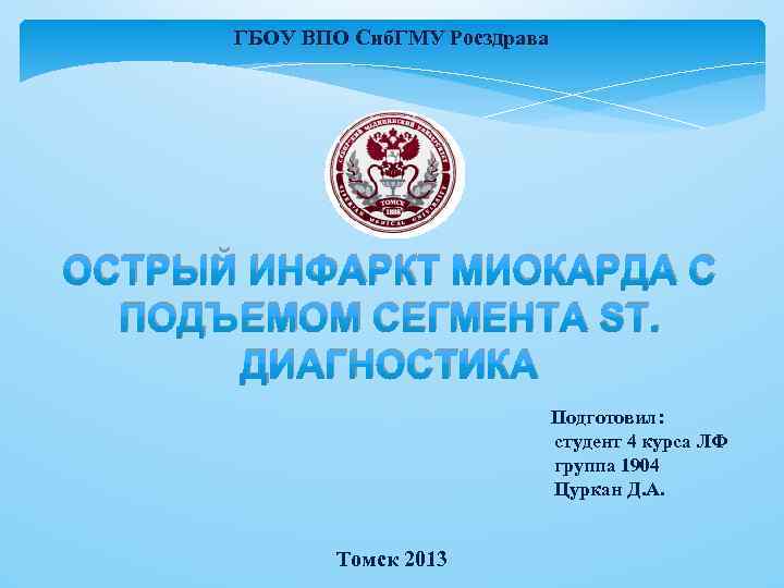 ГБОУ ВПО Сиб. ГМУ Росздрава ОСТРЫЙ ИНФАРКТ МИОКАРДА С ПОДЪЕМОМ СЕГМЕНТА ST. ДИАГНОСТИКА Подготовил: