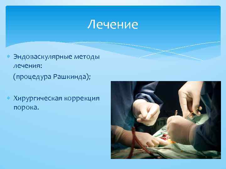 Лечение Эндоваскулярные методы лечения: (процедура Рашкинда); Хирургическая коррекция порока. 