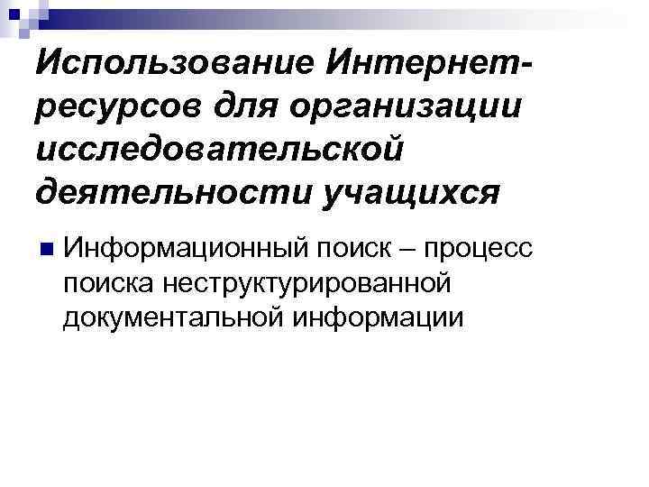 Использование Интернетресурсов для организации исследовательской деятельности учащихся n Информационный поиск – процесс поиска неструктурированной