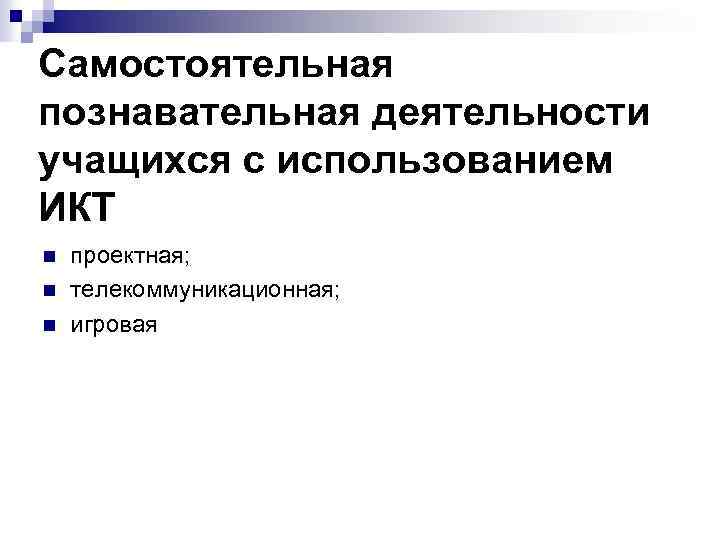 Самостоятельная познавательная деятельности учащихся с использованием ИКТ n n n проектная; телекоммуникационная; игровая 