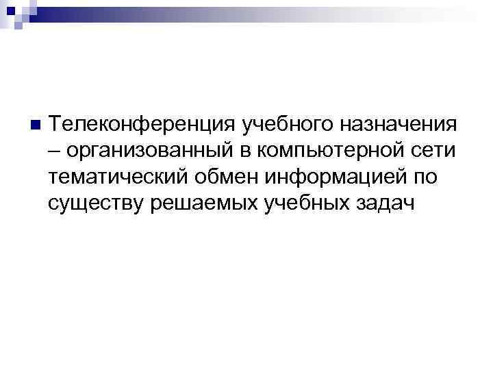 n Телеконференция учебного назначения – организованный в компьютерной сети тематический обмен информацией по существу