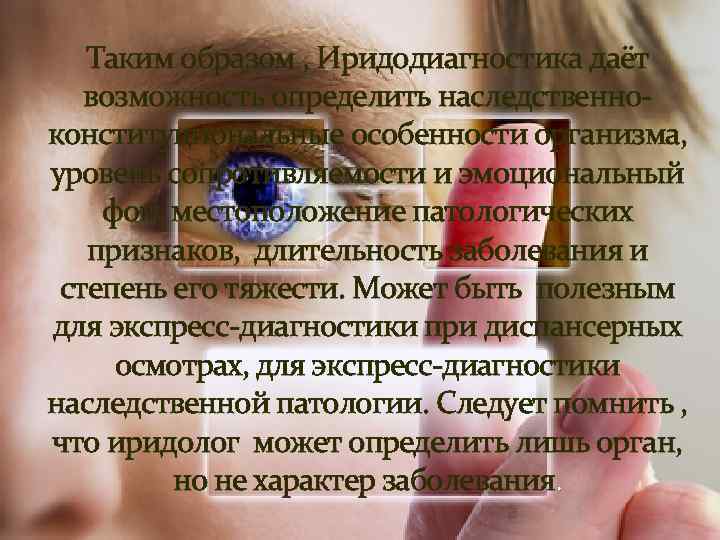 Таким образом , Иридодиагностика даёт возможность определить наследственно конституциональные особенности организма, уровень сопротивляемости и